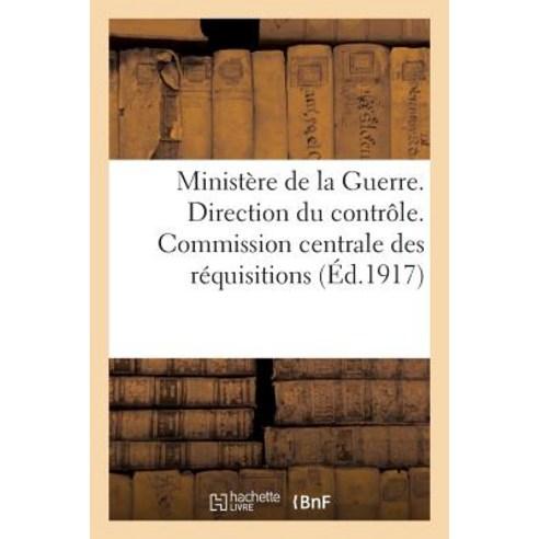 Ministere de la Guerre. Direction Du Controle. Commission Centrale Des Requisitions (Ed.1917) Paperback, Hachette Livre - Bnf