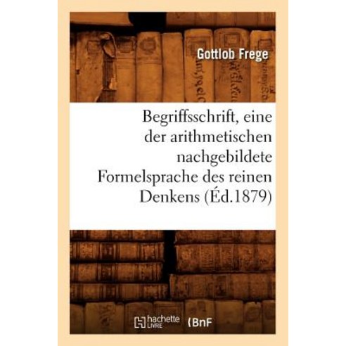 Begriffsschrift Eine der Arithmetischen Nachgebildete Formelsprache Des Reinen Denkens (Ed.1879) Paperback, Hachette Livre - Bnf