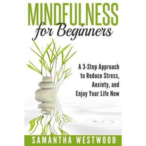 Mindfulness for Beginners: A 3-Step Approach to Reduce Stress Anxiety and Enjoy Your Life Now Paperback, Createspace Independent Publishing Platform