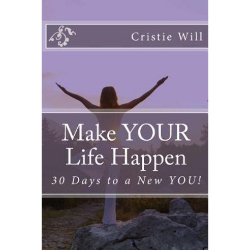 Make Your Life Happen: 30 Days to a New You! Paperback, Createspace Independent Publishing Platform