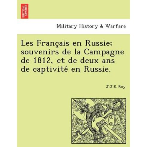 Les Franc Ais En Russie; Souvenirs de La Campagne de 1812 Et de Deux ANS de Captivite En Russie. Paperback, British Library, Historical Print Editions