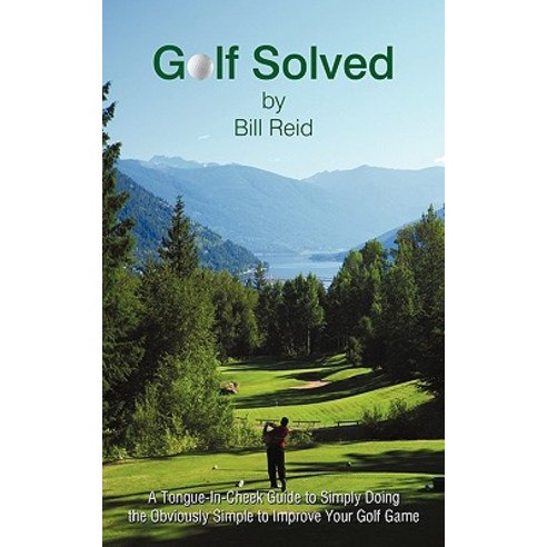 Golf Solved: A Tongue-In-Cheek Guide to Simply Doing the Obviously Simple to Improve Your Golf Game Paperback, iUniverse
