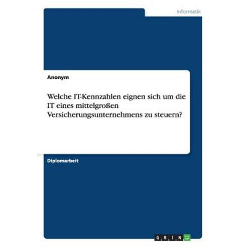 Welche It-Kennzahlen Eignen Sich Um Die It Eines Mittelgroen Versicherungsunternehmens Zu Steuern? Paperback, Grin Publishing