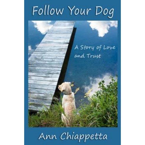 Follow Your Dog: A Story of Love and Trust Paperback, Createspace Independent Publishing Platform