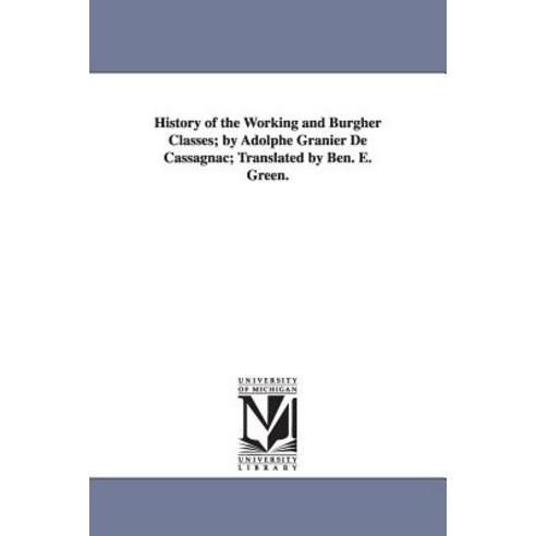 History of the Working and Burgher Classes; By Adolphe Granier de Cassagnac; Translated by Ben. E. Green. Paperback, University of Michigan Library