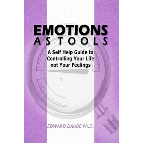 Emotions as Tools: A Self Help Guide to Controlling Your Life Not Your Feelings Paperback, Createspace
