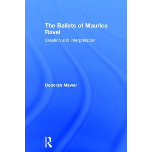 The Ballets of Maurice Ravel: Creation and Interpretation Hardcover, Routledge