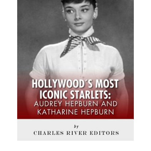 Audrey Hepburn and Katharine Hepburn: Hollywood''s Most Iconic Starlets Paperback, Createspace Independent Publishing Platform
