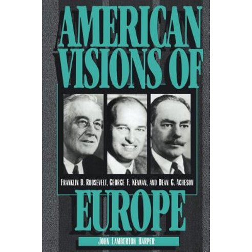 American Visions of Europe:"Franklin D. Roosevelt George F. Kennan and Dean G. Acheson", Cambridge University Press