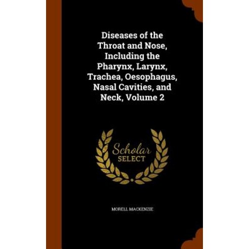 Diseases of the Throat and Nose Including the Pharynx Larynx Trachea Oesophagus Nasal Cavities and Neck Volume 2 Hardcover, Arkose Press