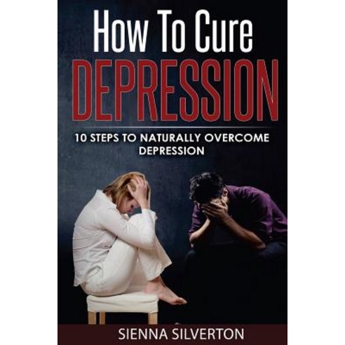 How to Cure Depression: 10 Steps to Naturally Cure Depression Paperback, Createspace Independent Publishing Platform