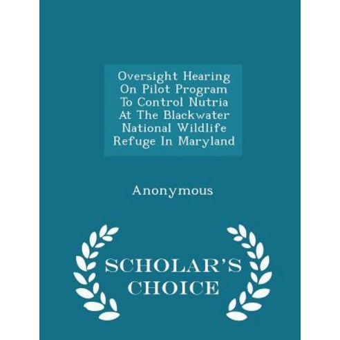 Oversight Hearing on Pilot Program to Control Nutria at the Blackwater National Wildlife Refuge in Maryland - Scholar''s Choice Edition Paperback
