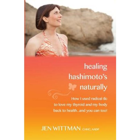 Healing Hashimoto''s Naturally: How I Used Radical TLC to Love My Thyroid and My Body Back to Health...and You Can Too! Paperback, Healthy Plate, LLC