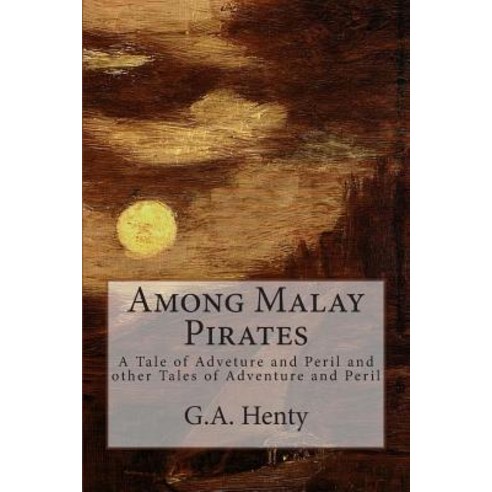 Among Malay Pirates: A Tale of Adveture and Peril and Other Tales of Adventure and Peril Paperback, Createspace Independent Publishing Platform
