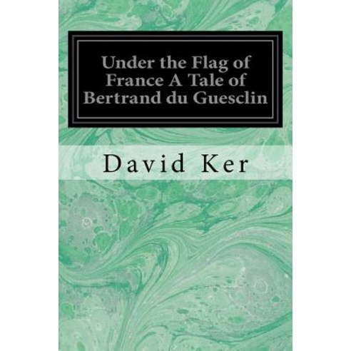 Under the Flag of France a Tale of Bertrand Du Guesclin Paperback, Createspace Independent Publishing Platform