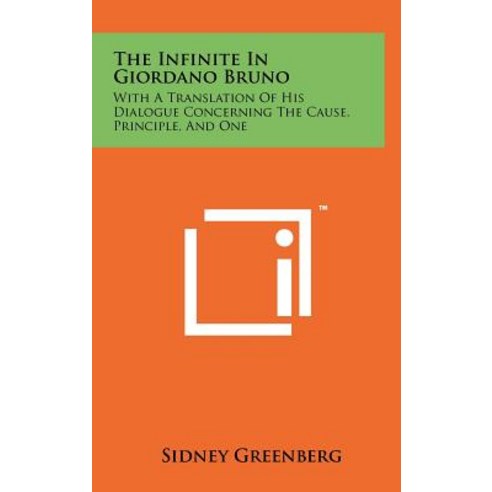 The Infinite in Giordano Bruno: With a Translation of His Dialogue Concerning the Cause Principle and One Hardcover, Literary Licensing, LLC