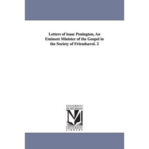 Letters of Isaac Penington an Eminent Minister of the Gospel in the Society of Friendsavol. 2 Paperback, University of Michigan Library