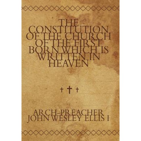 The Constitution of the Church of the First Born Which Is Written in Heaven Hardcover, Authorhouse