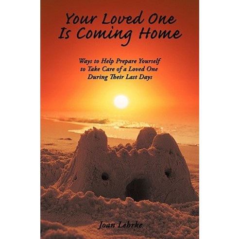 Your Loved One Is Coming Home: Ways to Help Prepare Yourself to Take Care of a Loved One During Their Last Days Paperback, Authorhouse
