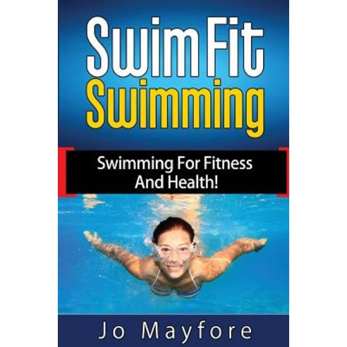 Swim Fit Swimming: Swimming for Fitness and Health! Paperback, Createspace Independent Publishing Platform