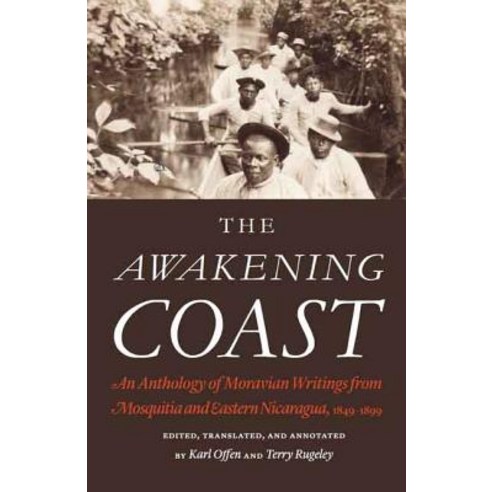 The Awakening Coast: An Anthology of Moravian Writings from Mosquitia and Eastern Nicaragua 1849-1899 Hardcover, University of Nebraska Press