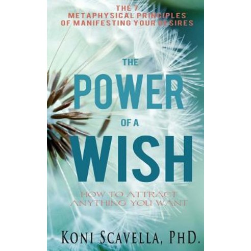 The Power of a Wish: The 7 Metaphysical Prinicples of Manifesting Your Desires Paperback, Createspace Independent Publishing Platform