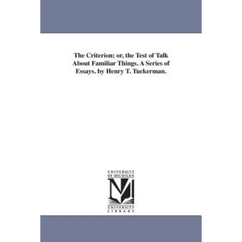 The Criterion; Or the Test of Talk about Familiar Things. a Series of Essays. by Henry T. Tuckerman. Paperback, University of Michigan Library