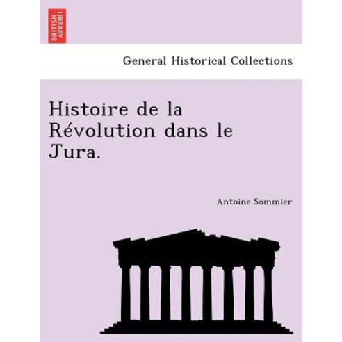 Histoire de La Revolution Dans Le Jura. Paperback, British Library, Historical Print Editions