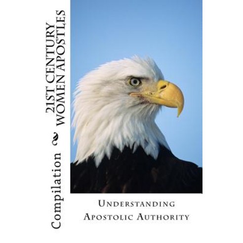 21st Century Women Apostles: Understanding Apostolic Authority Paperback, Createspace Independent Publishing Platform