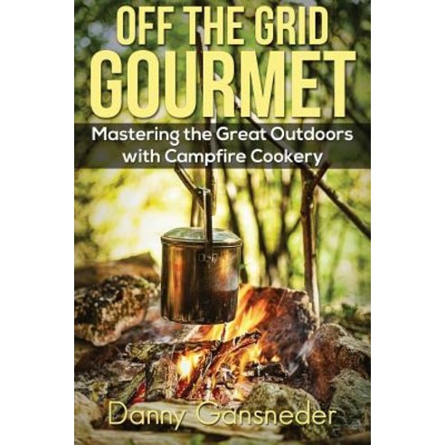 Off the Grid Gourmet: Mastering the Great Outdoors with Campfire Cookery Paperback, Createspace Independent Publishing Platform