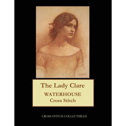 The Lady Clare: Waterhouse Cross Stitch Pattern Paperback, Createspace Independent Publishing Platform