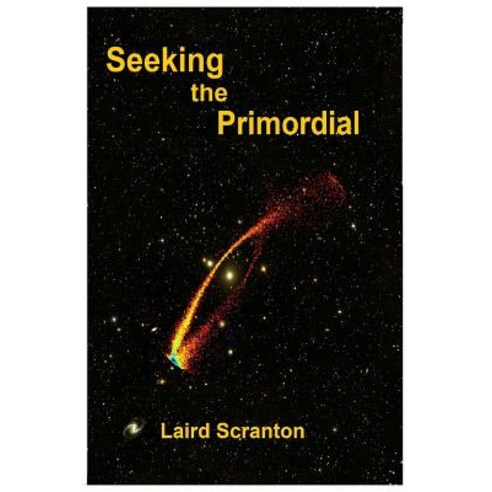 Seeking the Primordial: Exploring Root Concepts of Cosmological Creation Paperback, Createspace Independent Publishing Platform