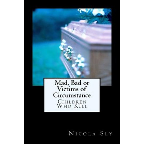 Mad Bad or Victims of Circumstance: Children Who Kill Paperback, Createspace Independent Publishing Platform