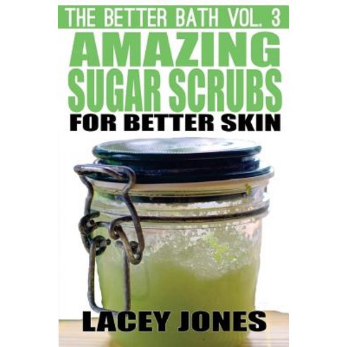 The Better Bath Vol. 3: Amazing Sugar Scrubs for Better Skin Paperback, Createspace Independent Publishing Platform