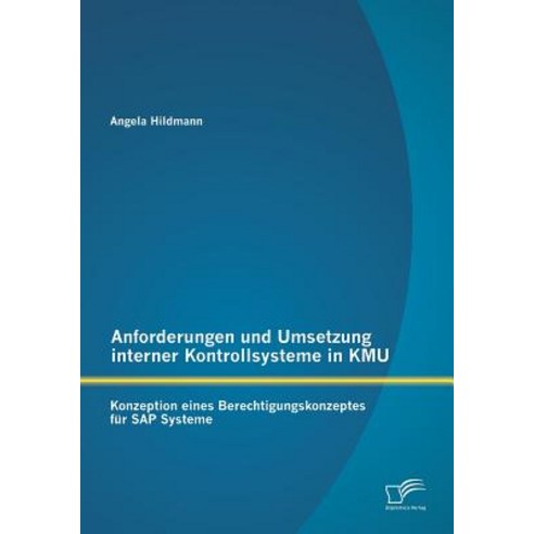 Anforderungen Und Umsetzung Interner Kontrollsysteme in Kmu: Konzeption Eines Berechtigungskonzeptes Fur SAP Systeme Paperback, Diplomica Verlag Gmbh