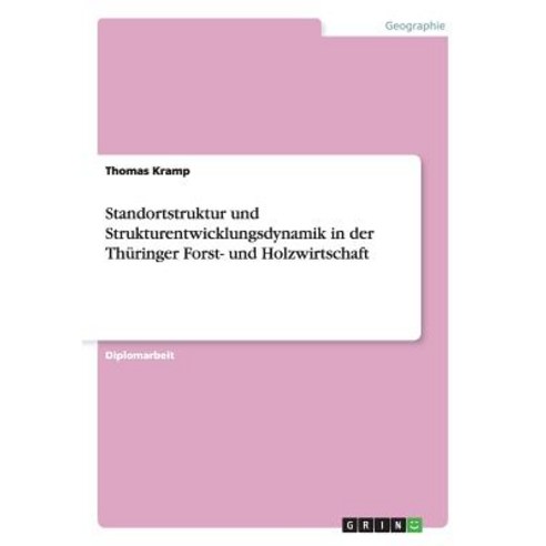 Standortstruktur Und Strukturentwicklungsdynamik in Der Thuringer Forst- Und Holzwirtschaft Paperback, Grin Publishing