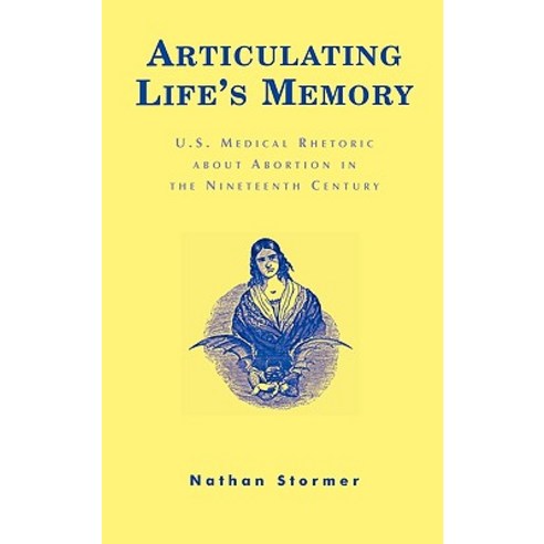 Articulating Life''s Memory: U.S. Medical Rhetoric about Abortion in the Nineteenth Century Hardcover, Lexington Books