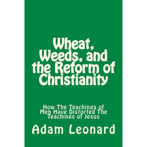 Wheat Weeds and the Reform of Christianity: How the Teachings of Men Have Distorted the Teachings of Jesus Paperback, Egress Publishing