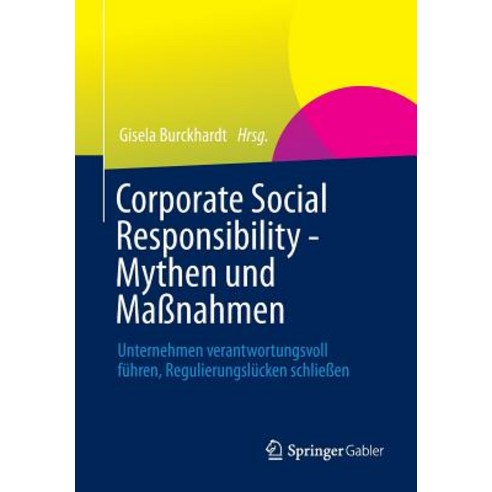 Corporate Social Responsibility - Mythen Und Manahmen: Unternehmen Verantwortungsvoll Fuhren Regulierungslucken Schlieen Paperback, Springer Gabler