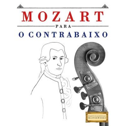 Mozart Para O Contrabaixo: 10 Pecas Faciles Para O Contrabaixo Livro Para Principiantes Paperback, Createspace Independent Publishing Platform