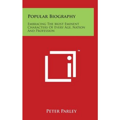 Popular Biography: Embracing the Most Eminent Characters of Every Age Nation and Profession Hardcover, Literary Licensing, LLC