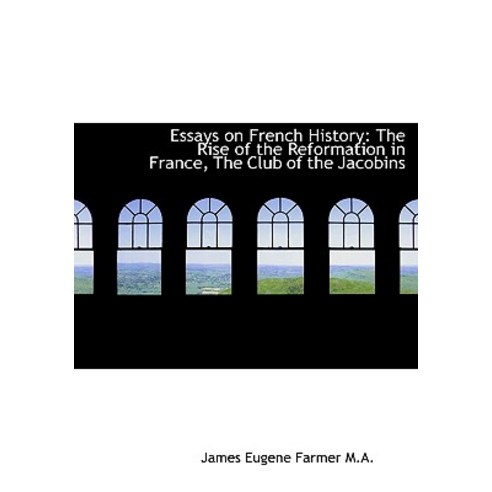 Essays on French History: The Rise of the Reformation in France the Club of the Jacobins Hardcover, BiblioLife