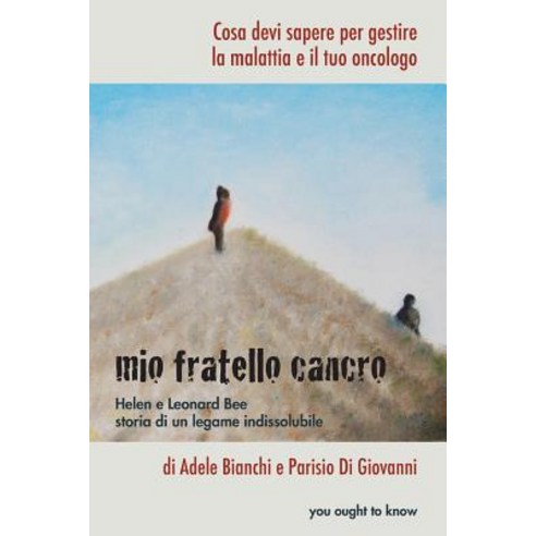 Mio Fratello Cancro: Cosa Devi Sapere Per Gestire La Malattia E Il Tuo Oncologo Paperback, Createspace Independent Publishing Platform