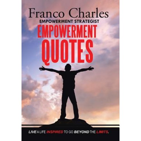 Franco Charles Empowerment Strategist Empowerment Quotes Live a Life Inspired to Go Beyond the Limits Hardcover, Xlibris