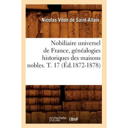 Nobiliaire Universel de France Genealogies Historiques Des Maisons Nobles. T. 17 (Ed.1872-1878) Paperback, Hachette Livre - Bnf