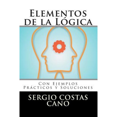 Elementos de La Logica: Con Ejemplos Practicos y Soluciones Paperback, Createspace Independent Publishing Platform