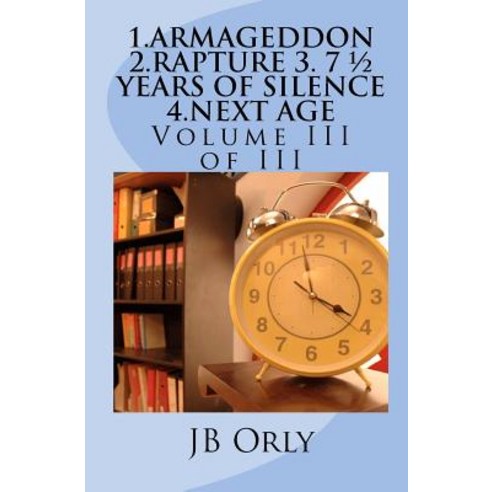 1.Armageddon 2.Rapture 3. 7 1/2 Years of Silence 4.Next Age: Volume III of III Paperback, Createspace
