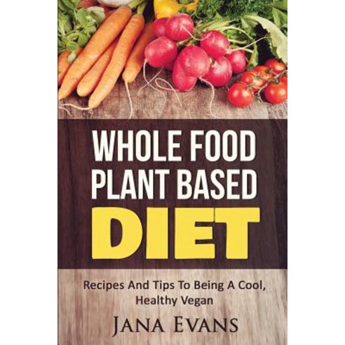 Whole Food Plant Based Diet: Recipes and Tips to Be a Cool Vegan Paperback, Createspace Independent Publishing Platform