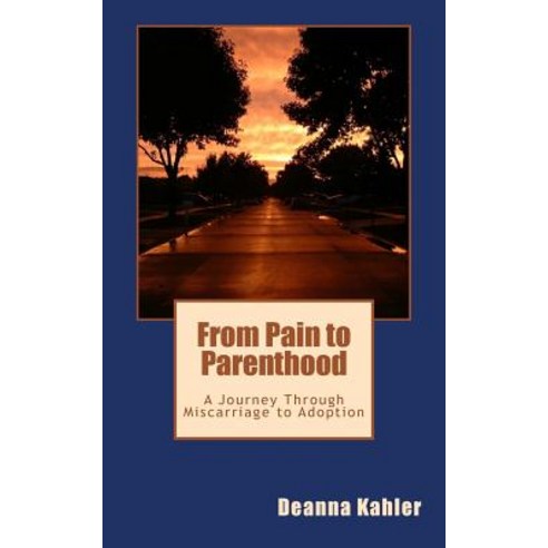 From Pain to Parenthood: A Journey Through Miscarriage to Adoption Paperback, Createspace Independent Publishing Platform