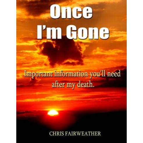 Once I''m Gone: Important Information You''ll Need After My Death Paperback, Createspace Independent Publishing Platform